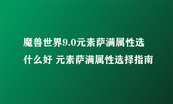 魔兽世界9.0元素萨满属性选什么好 元素萨满属性选择指南