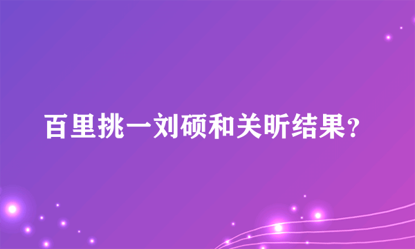 百里挑一刘硕和关昕结果？