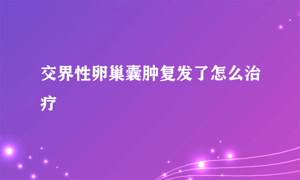 交界性卵巢囊肿复发了怎么治疗