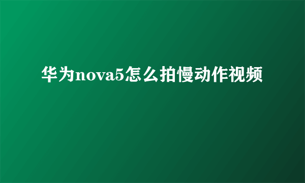 华为nova5怎么拍慢动作视频