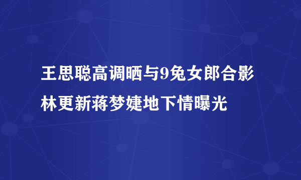 王思聪高调晒与9兔女郎合影林更新蒋梦婕地下情曝光