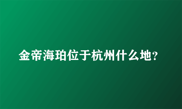 金帝海珀位于杭州什么地？