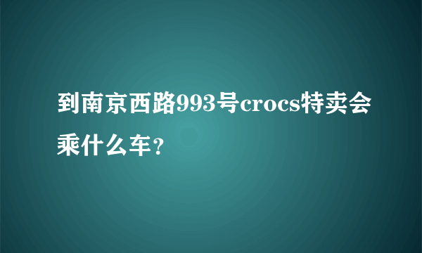 到南京西路993号crocs特卖会乘什么车？