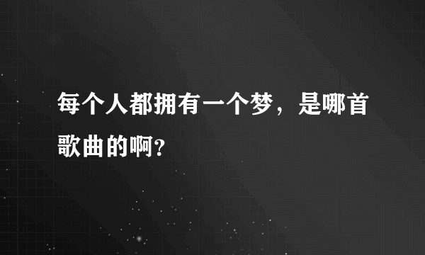 每个人都拥有一个梦，是哪首歌曲的啊？