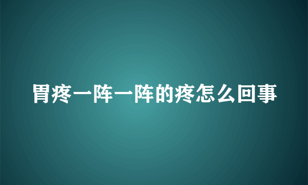 胃疼一阵一阵的疼怎么回事