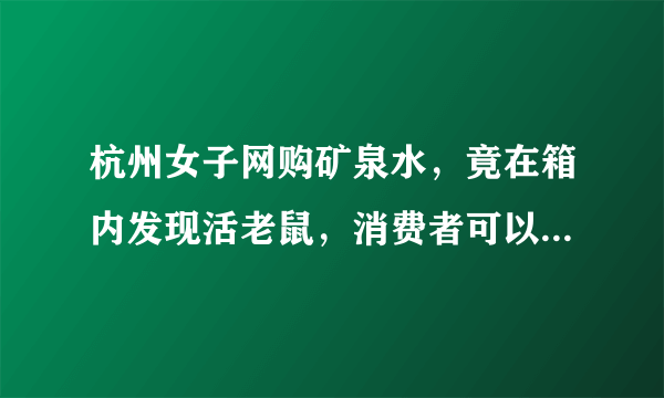 杭州女子网购矿泉水，竟在箱内发现活老鼠，消费者可以向商家索赔吗？