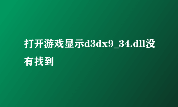 打开游戏显示d3dx9_34.dll没有找到