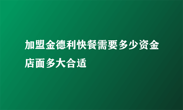 加盟金德利快餐需要多少资金店面多大合适