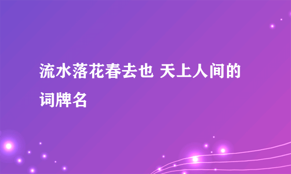 流水落花春去也 天上人间的词牌名