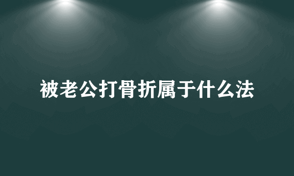 被老公打骨折属于什么法