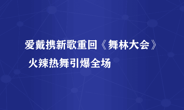 爱戴携新歌重回《舞林大会》 火辣热舞引爆全场