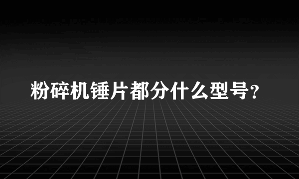 粉碎机锤片都分什么型号？