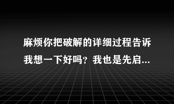 麻烦你把破解的详细过程告诉我想一下好吗？我也是先启动了，麻烦尽量详细的具体说一下吗？比如按什么键等