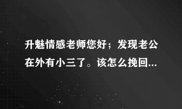 升魅情感老师您好；发现老公在外有小三了。该怎么挽回老公的心呢？