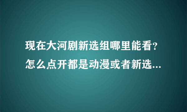 现在大河剧新选组哪里能看？怎么点开都是动漫或者新选组血风录？看大河剧哪里比较好？