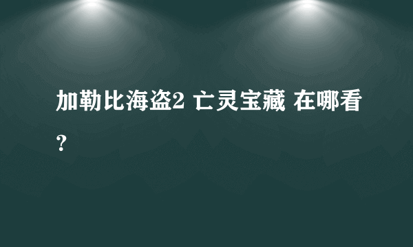 加勒比海盗2 亡灵宝藏 在哪看？