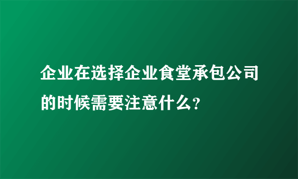 企业在选择企业食堂承包公司的时候需要注意什么？