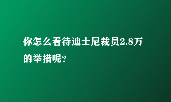 你怎么看待迪士尼裁员2.8万的举措呢？