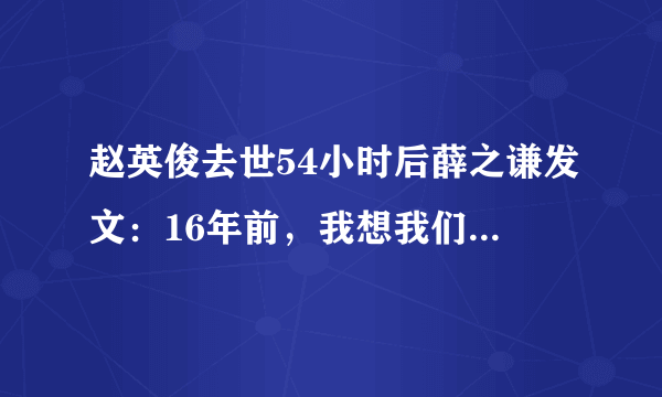 赵英俊去世54小时后薛之谦发文：16年前，我想我们不会是朋友