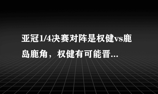 亚冠1/4决赛对阵是权健vs鹿岛鹿角，权健有可能晋级亚冠四强吗？