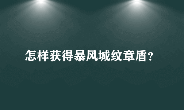 怎样获得暴风城纹章盾？