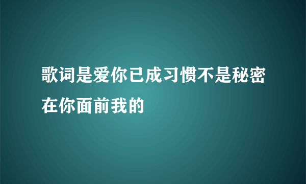 歌词是爱你已成习惯不是秘密在你面前我的