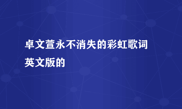 卓文萱永不消失的彩虹歌词 英文版的