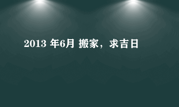 2013 年6月 搬家，求吉日