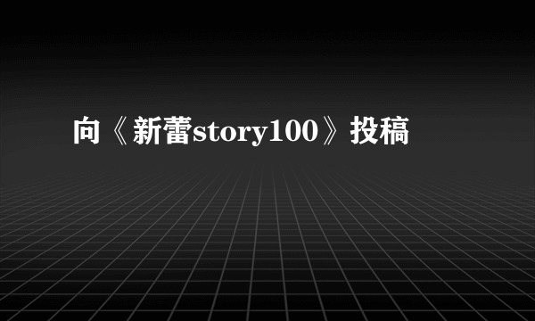 向《新蕾story100》投稿