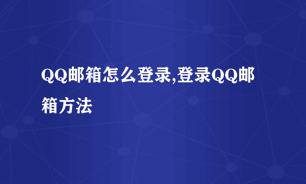 QQ邮箱怎么登录,登录QQ邮箱方法