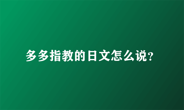 多多指教的日文怎么说？