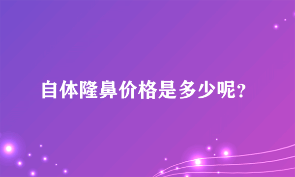 自体隆鼻价格是多少呢？