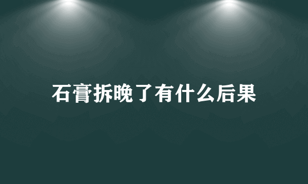 石膏拆晚了有什么后果