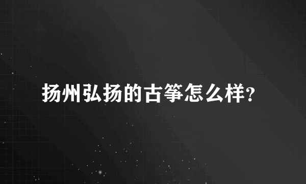 扬州弘扬的古筝怎么样？