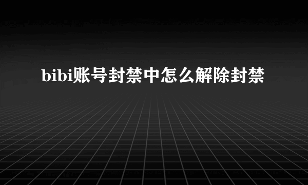 bibi账号封禁中怎么解除封禁