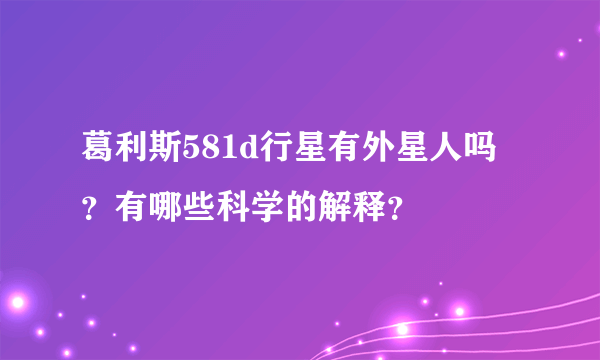 葛利斯581d行星有外星人吗？有哪些科学的解释？