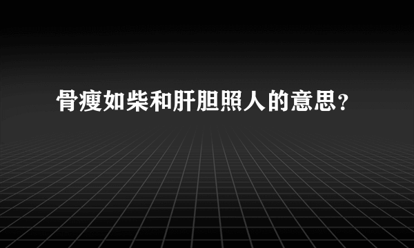 骨瘦如柴和肝胆照人的意思？