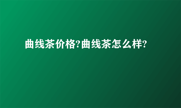 曲线茶价格?曲线茶怎么样?