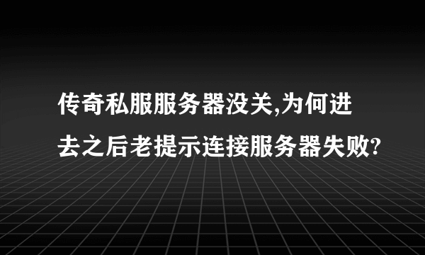 传奇私服服务器没关,为何进去之后老提示连接服务器失败?