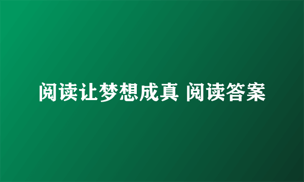 阅读让梦想成真 阅读答案