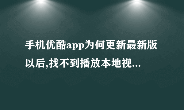 手机优酷app为何更新最新版以后,找不到播放本地视频的了?