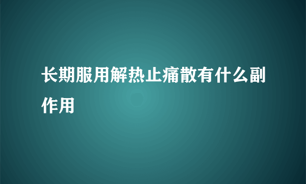 长期服用解热止痛散有什么副作用