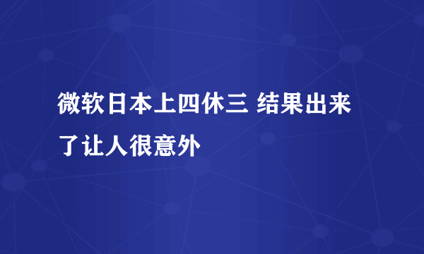 微软日本上四休三 结果出来了让人很意外