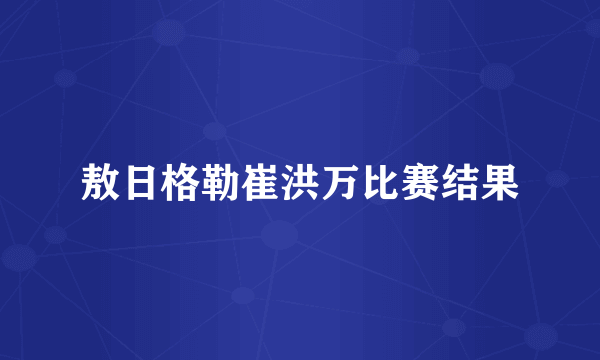 敖日格勒崔洪万比赛结果