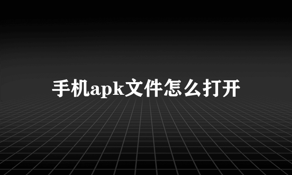 手机apk文件怎么打开