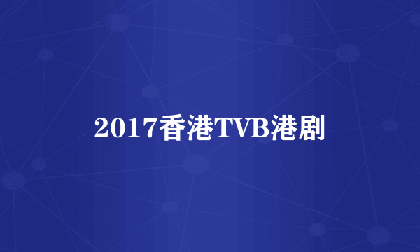 2017香港TVB港剧