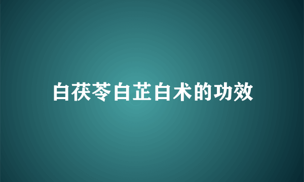 白茯苓白芷白术的功效