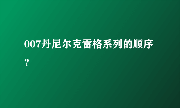 007丹尼尔克雷格系列的顺序？