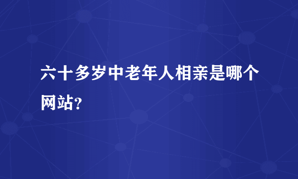 六十多岁中老年人相亲是哪个网站？