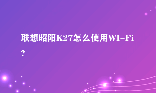 联想昭阳K27怎么使用WI-Fi?